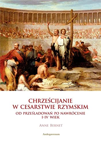 Chrześcijanie w Cesarstwie Rzymskim: Od prześladowań po nawrócenie I-IV wiek von Andegavenum