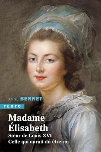 Madame Élisabeth: Soeur de Louix XVI. Celle qui aurait dû être roi