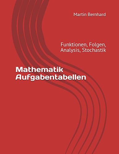 Mathematik Aufgabentabellen: Funktionen, Folgen, Analysis, Stochastik von Independently published