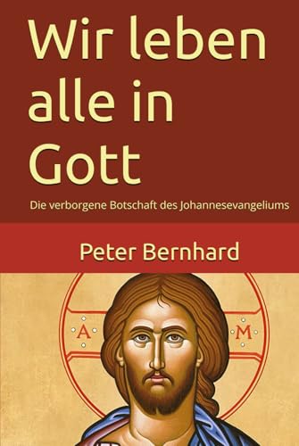 Wir leben alle in Gott: Die verborgene Botschaft des Johannesevangeliums