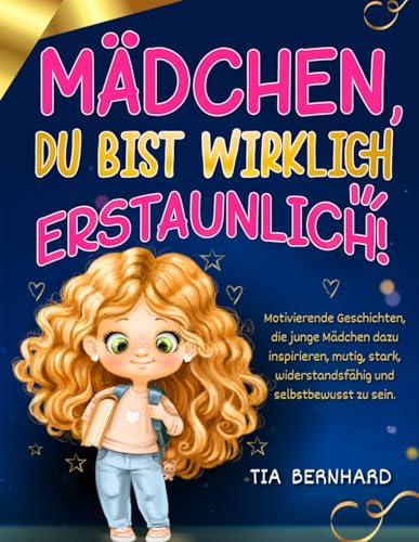Mädchen, du bist wirklich erstaunlich!: Motivierende Geschichten, die junge Mädchen dazu inspirieren, mutig, stark, widerstandsfähig und selbstbewusst zu sein.