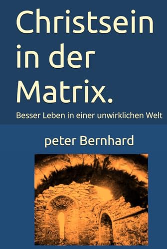 Christsein in der Matrix.: Besser Leben in einer unwirklichen Welt von Independently published
