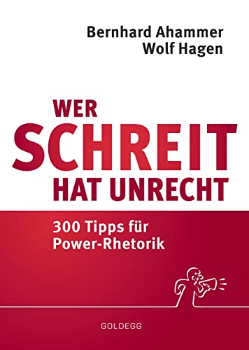 Wer schreit, hat Unrecht: 300 Tipps für Power-Rhetorik von Goldegg Verlag GmbH