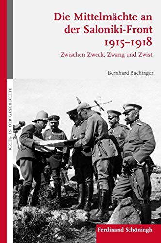 Die Mittelmächte an der Saloniki-Front 1915-1918: Zwischen Zweck, Zwang und Zwist (Krieg in der Geschichte)