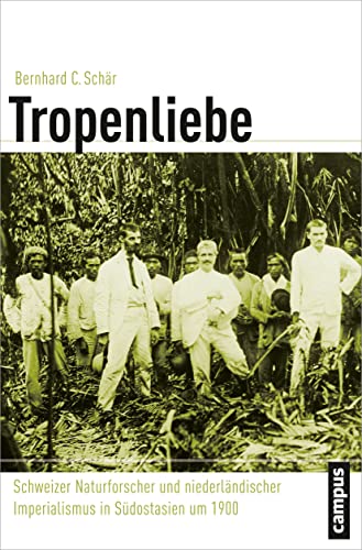 Tropenliebe: Schweizer Naturforscher und niederländischer Imperialismus in Südostasien um 1900 (Globalgeschichte, 20)