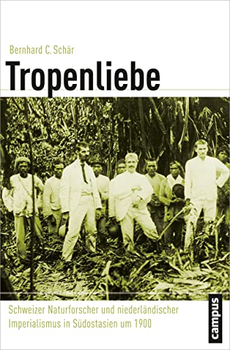 Tropenliebe: Schweizer Naturforscher und niederländischer Imperialismus in Südostasien um 1900 (Globalgeschichte, 20) von Campus Verlag