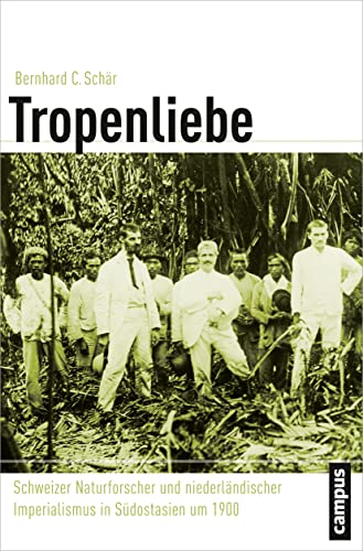 Tropenliebe: Schweizer Naturforscher und niederländischer Imperialismus in Südostasien um 1900 (Globalgeschichte, 20)