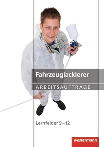 Maler und Lackierer: Fahrzeuglackierer Arbeitsaufträge: Lernfelder 9-12: 1. Auflage, 2013: Lernfelder 9-12 Arbeitsaufträge von Westermann Schulbuch