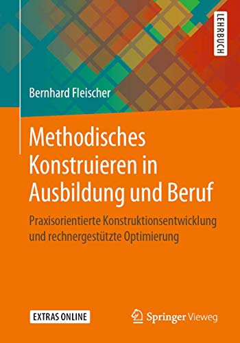 Methodisches Konstruieren in Ausbildung und Beruf: Praxisorientierte Konstruktionsentwicklung und rechnergestützte Optimierung von Springer
