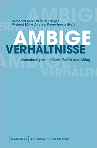 Ambige Verhältnisse: Uneindeutigkeit in Kunst, Politik und Alltag (Edition Kulturwissenschaft, Bd. 222) von Transcript Verlag