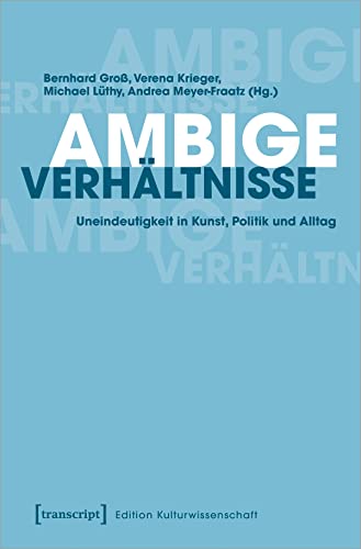 Ambige Verhältnisse: Uneindeutigkeit in Kunst, Politik und Alltag (Edition Kulturwissenschaft, Bd. 222) von Transcript Verlag