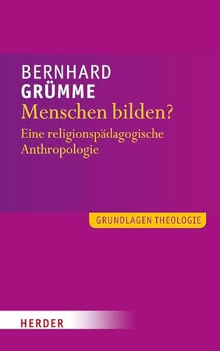 Menschen bilden?: Eine religionspädagogische Anthropologie (Grundlagen Theologie) von Herder, Freiburg