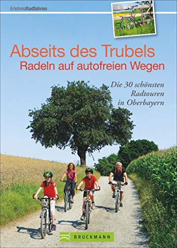 Radeln abseits des Trubels: auf autofreien Wegen: Die 30 schönsten Radtouren in Oberbayern. Mit GPS-Daten zum Download von Bruckmann
