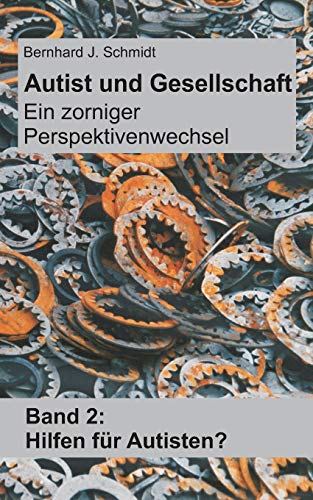 Autist und Gesellschaft - Ein zorniger Perspektivenwechsel: Band 2: Hilfen für Autisten? Autist und Gesellschaft - Ein zorniger Perspektivenwechsel: Band 2: Hilfen für Autisten?