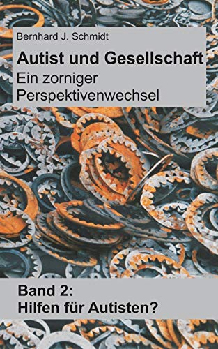 Autist und Gesellschaft - Ein zorniger Perspektivenwechsel: Band 2: Hilfen für Autisten?