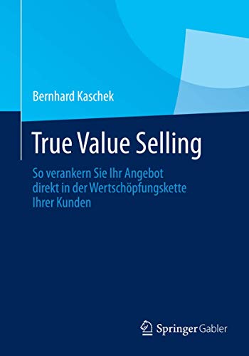 True Value Selling: So verankern Sie Ihr Angebot direkt in der Wertschöpfungskette Ihrer Kunden von Springer Gabler