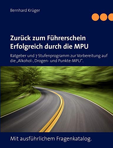 Zurück zum Führerschein/Erfolgreich durch die MPU: Ratgeber und 7 Stufenprogramm zur Vorbereitung auf die „Alkohol-, Drogen- und Punkte-MPU“. Mit ausführlichem Fragenkatalog.