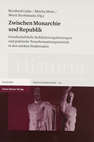 Zwischen Monarchie und Republik. Gesellschaftliche Stabilisierungsleistungen und politische Transformationspotentiale in den antiken Stadtstaaten ... 217) (Historia-Einzelschriften, Band 217)