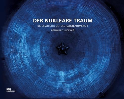 Der nukleare Traum: Die Geschichte der deutschen Atomkraft
