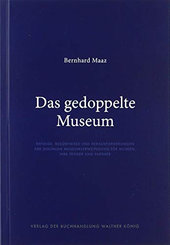 Bernhard Maaz. Das gedoppelte Museum: Erfolge, Bedürfnisse und Herausvorderungen der digitalen Museumserweiterung für Museen, ihre Täger und Partner