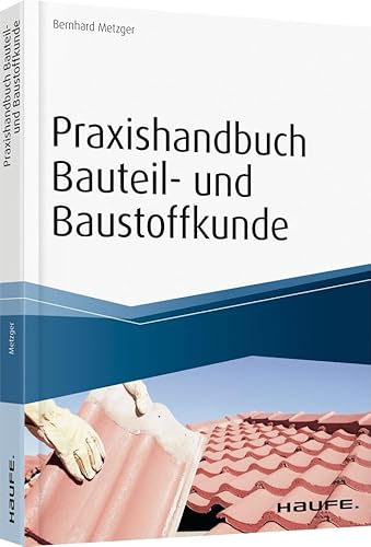 Praxishandbuch Bauteil- und Baustoffkunde: Bauphysikalische Grundlagen, Bauteile und Baukonstruktionen. inkl. Arbeitshilfen online (Haufe Fachbuch) von Haufe / Haufe-Lexware