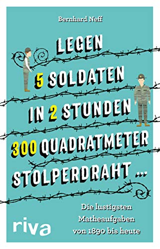 "Legen 5 Soldaten in 2 Stunden 300 Quadratmeter Stolperdraht …": Die lustigsten Matheaufgaben von 1890 bis heute von Riva