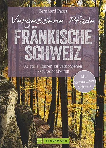 Wanderführer – Vergessene Pfade Fränkische Schweiz: 33 stille Touren zu verborgenen Naturschönheiten abseits des Trubels in der Fränkischen und Hersbrucker Schweiz. von Bruckmann