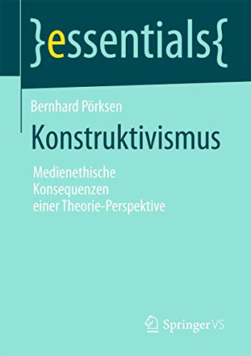 Konstruktivismus: Medienethische Konsequenzen einer Theorie-Perspektive (essentials)