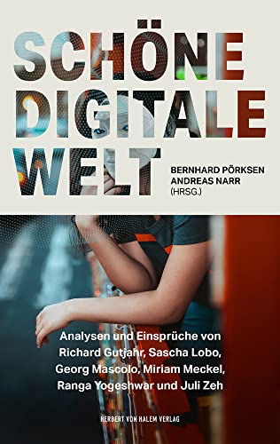 Schöne digitale Welt: Analysen und Einsprüche von Richard Gutjahr, Sascha Lobo, Georg Mascolo, Miriam Meckel, Ranga Yogeshwar und Juli Zeh (edition medienpraxis) von Herbert von Halem Verlag