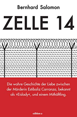 Zelle 14 Die wahre Geschichte der Liebe zwischen der Mörderin Estibaliz Carranza, bekannt als Eislady, und einem Mithäftling von edition a GmbH