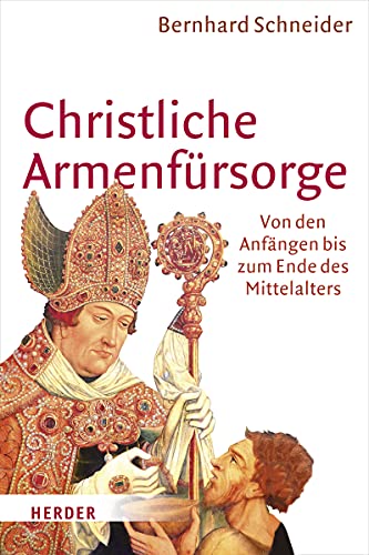 Christliche Armenfürsorge: Von den Anfängen bis zum Ende des Mittelalters. Eine Geschichte des Helfens und seiner Grenzen von Verlag Herder