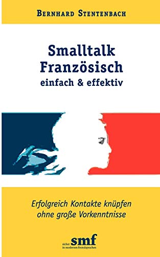 Smalltalk Französisch - einfach und effektiv: Erfolgreich Kontakte knüpfen ohne große Vorkenntnisse Smalltalk Französisch - einfach und effektiv: Erfolgreich Kontakte knüpfen ohne große Vorkenntnisse