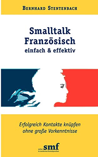 Smalltalk Französisch - einfach und effektiv: Erfolgreich Kontakte knüpfen ohne große Vorkenntnisse