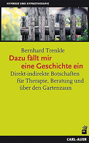 Dazu fällt mir eine Geschichte ein: Direkt-indirekte Botschaften für Therapie, Beratung und über den Gartenzaun (Hypnose und Hypnotherapie) von Auer-System-Verlag, Carl