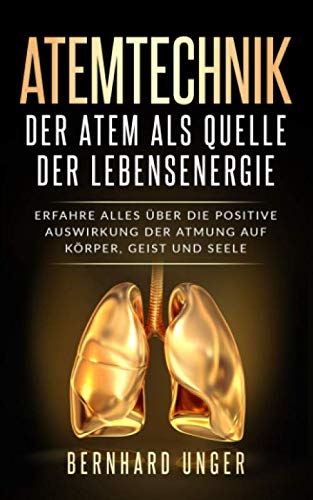 Atemtechnik-Der Atem als Quelle der Lebensenergie: Erfahren Sie alles über die positive Auswirkung der Atmung auf Körper, Geist und Seele von Independently published