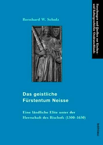 Das geistliche Fürstentum Neisse: Eine ländliche Elite unter der Herrschaft des Bischofs (1300-1650) (Forschungen und Quellen zur Kirchen- und Kulturgeschichte Ostdeutschlands, Band 42)