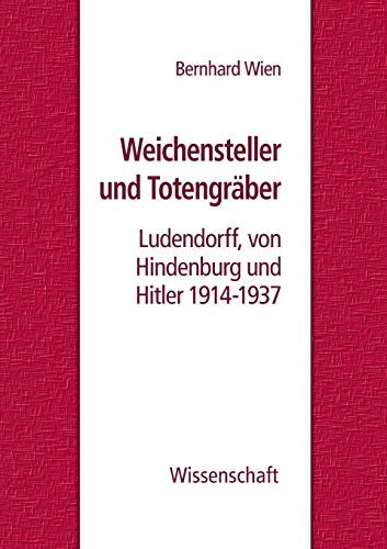 Weichensteller und Totengräber: Ludendorff, von Hindenburg und Hitler 1914-1937