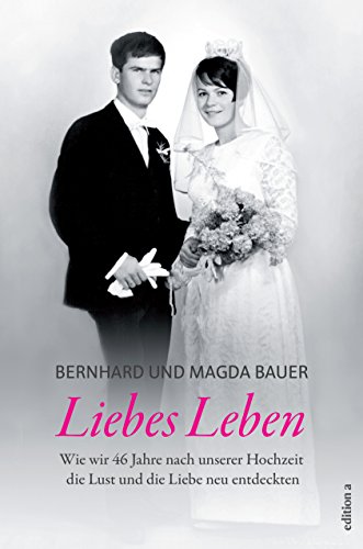 Liebes Leben: Wie wir 46 Jahre nach unserer Hochzeit die Lust und die Liebe neu entdeckten von edition a GmbH