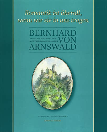Romantik ist überall, wenn wir sie in uns tragen: Aus Leben und Werk des Wartburgkommandanten Bernhard von Arnswald von Schnell & Steiner