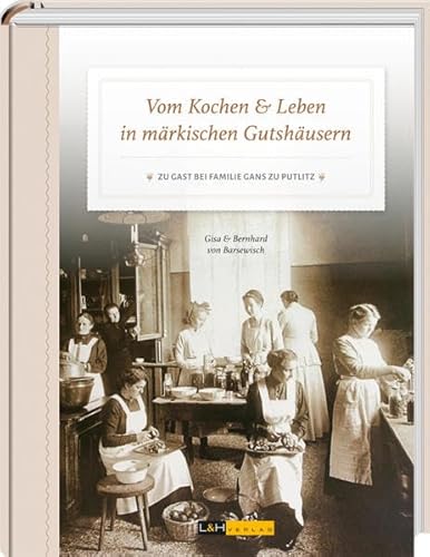 Vom Kochen & Leben in märkischen Gutshäusern: Zu Gast bei Familie Gans zu Putlitz von L + H Verlag GmbH