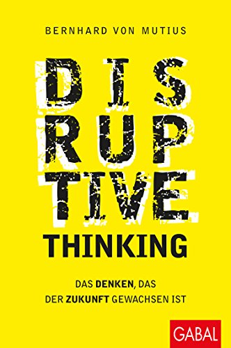 Disruptive Thinking: Das Denken, das der Zukunft gewachsen ist (Dein Business) von GABAL Verlag GmbH