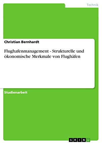 Flughafenmanagement - Strukturelle und ökonomische Merkmale von Flughäfen Flughafenmanagement - Strukturelle und ökonomische Merkmale von Flughäfen