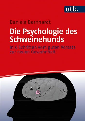 Die Psychologie des Schweinehunds: In 6 Schritten vom guten Vorsatz zur neuen Gewohnheit