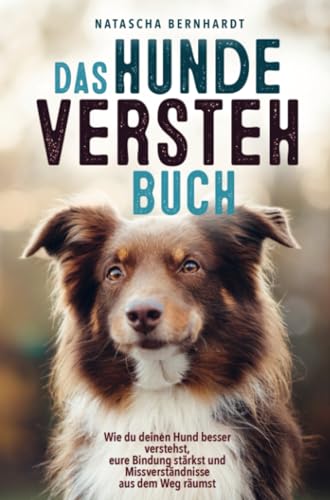 Das Hunde-Versteh-Buch: Wie du deinen Hund besser verstehst, eure Bindung stärkst und Missverständnisse aus dem Weg räumst