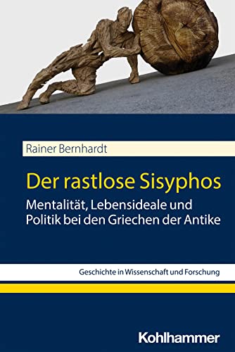 Der rastlose Sisyphos: Mentalität, Lebensideale und Politik bei den Griechen der Antike (Geschichte in Wissenschaft und Forschung)