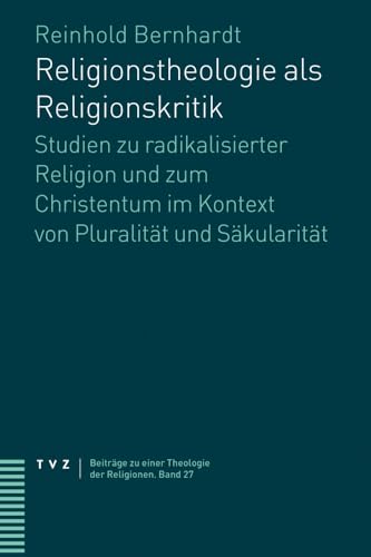 Religionstheologie als Religionskritik: Studien zu radikalisierter Religion und zum Christentum im Kontext von Pluralität und Säkularität (Beiträge zu einer Theologie der Religionen)