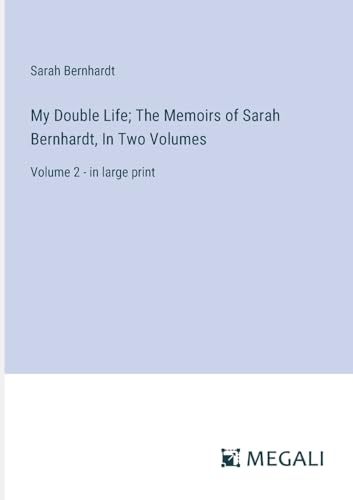 My Double Life; The Memoirs of Sarah Bernhardt, In Two Volumes: Volume 2 - in large print von Megali Verlag