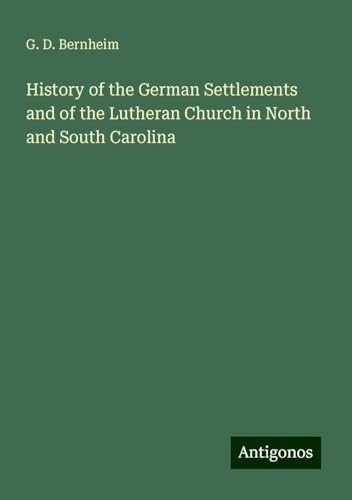 History of the German Settlements and of the Lutheran Church in North and South Carolina von Antigonos Verlag