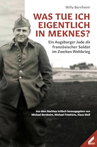 Was tue ich eigentlich in Meknes?: Ein Augsburger Jude als französischer Soldat im Zweiten Weltkrieg