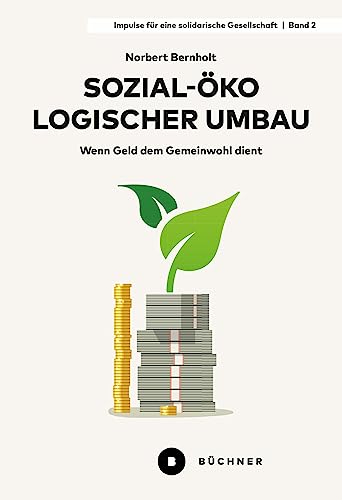 Sozial-ökologischer Umbau: Wenn Geld dem Gemeinwohl dient (Impulse für eine solidarische Gesellschaft) von Büchner-Verlag